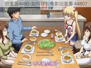 旧里番4480-如何评价电影旧里番 4480？