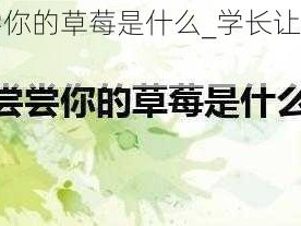 迈开腿让学长尝尝你的草莓是什么_学长让我迈开腿尝尝他的草莓