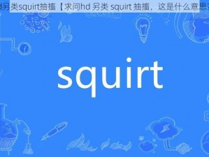 hd另类squirt抽搐【求问hd 另类 squirt 抽搐，这是什么意思？】