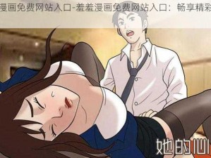 羞羞漫画免费网站入口-羞羞漫画免费网站入口：畅享精彩漫画世界