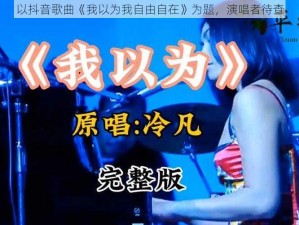 以抖音歌曲《我以为我自由自在》为题，演唱者待查