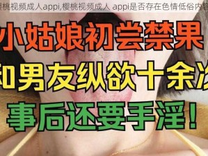 樱桃视频成人appi,樱桃视频成人 appi是否存在色情低俗内容？