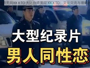 大陆台湾男同XXⅩTO 大陆台湾男同 XXⅩTO：文化交流与理解的桥梁