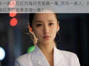 欢乐一家人吕红刘海吕芳是哪一集_欢乐一家人：吕红刘海吕芳的故事是哪一集？