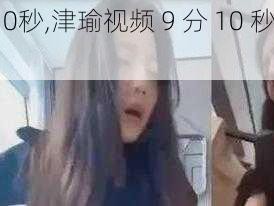 津瑜视频9分10秒,津瑜视频 9 分 10 秒曝光：涉及低俗色情内容