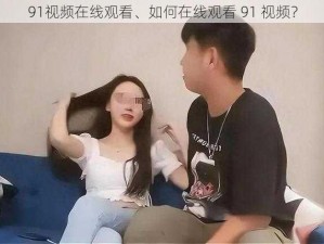 91视频在线观看、如何在线观看 91 视频？