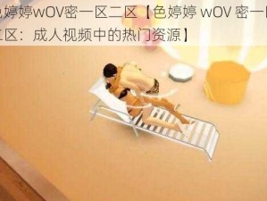 色婷婷wOV密一区二区【色婷婷 wOV 密一区二区：成人视频中的热门资源】