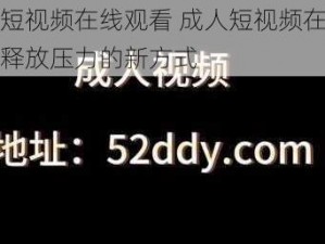 成人短视频在线观看 成人短视频在线观看：释放压力的新方式