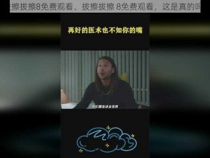 拔擦拔擦8免费观看、拔擦拔擦 8免费观看，这是真的吗？