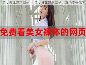 美女裸体隐私网站-：美女裸体隐私网站，真的安全吗？