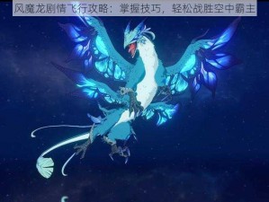 风魔龙剧情飞行攻略：掌握技巧，轻松战胜空中霸主