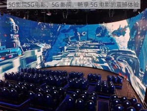 5G影院5G电影、5G 影院，畅享 5G 电影的震撼体验