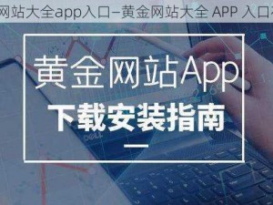 黄金网站大全app入口—黄金网站大全 APP 入口在哪？