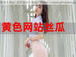 品色堂永久网址-品色堂永久网址：https---www.pinseitang.com-