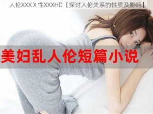 人伦XXXⅩ性XXXHD【探讨人伦关系的性质及影响】