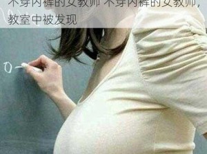 不穿内裤的女教师 不穿内裤的女教师，教室中被发现