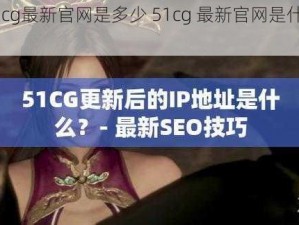 51cg最新官网是多少 51cg 最新官网是什么？