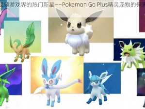 揭秘视频游戏界的热门新星——Pokemon Go Plus精灵宠物的探索之旅启幕