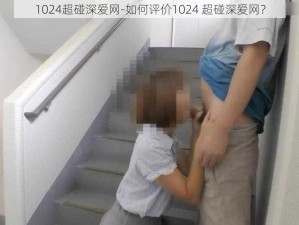 1024超碰深爱网-如何评价1024 超碰深爱网？