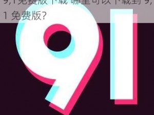 9,1免费版下载 哪里可以下载到 9,1 免费版？