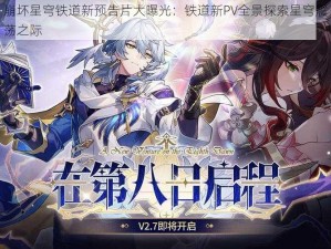 崩坏星穹铁道新预告片大曝光：铁道新PV全景探索星穹震荡之际