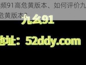 九幺视频91高危黄版本、如何评价九幺视频 91 高危黄版本？