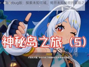 开拓神秘岛debug版：探索未知领域，揭开未知秘密的冒险之旅全新启程