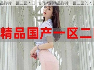 精品影片一区二区入口_如何找到精品影片一区二区的入口？