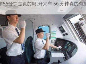 开火车56分钟是真的吗;开火车 56 分钟真的有那么久吗？