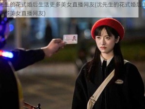 沈先生的花式婚后生活更多美女直播网友(沈先生的花式婚后生活：更多美女直播网友)