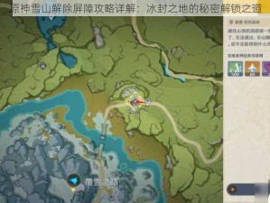 原神雪山解除屏障攻略详解：冰封之地的秘密解锁之道