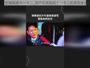 国产在线视频卡一卡二_国产在线视频卡一卡二的原因是什么？