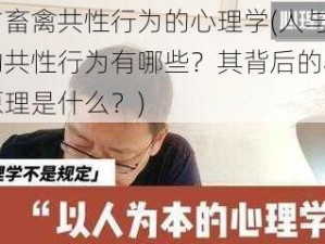 人与畜禽共性行为的心理学(人与畜禽的共性行为有哪些？其背后的心理学原理是什么？)