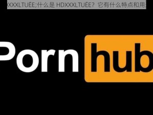 HDXXXLTUËE;什么是 HDXXXLTUËE？它有什么特点和用途？