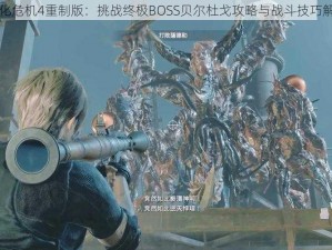 生化危机4重制版：挑战终极BOSS贝尔杜戈攻略与战斗技巧解析