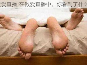 做爱直播;在做爱直播中，你看到了什么？