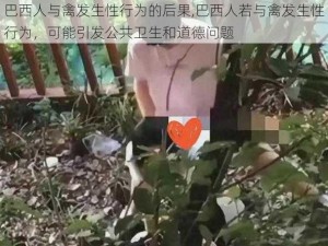 巴西人与禽发生性行为的后果,巴西人若与禽发生性行为，可能引发公共卫生和道德问题