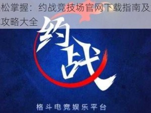 轻松掌握：约战竞技场官网下载指南及游戏攻略大全