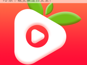 草莓视频app18禁下载安装,草莓视频 app18 禁下载安装是否安全？