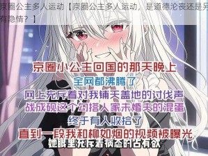 京圈公主多人运动【京圈公主多人运动，是道德沦丧还是另有隐情？】