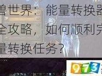 魔兽世界：能量转换器任务全攻略，如何顺利完成能量转换任务？