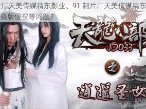 91制片厂天美传媒精东影业、91 制片厂天美传媒精东影业是否存在盗版侵权等问题？