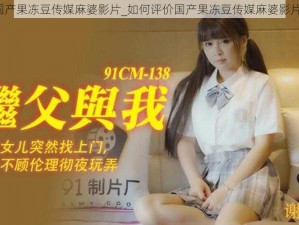 国产果冻豆传媒麻婆影片_如何评价国产果冻豆传媒麻婆影片？