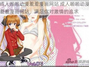 成人啪啪动漫羞羞漫画网站 成人啪啪动漫羞羞漫画网站，满足你对激情的追求