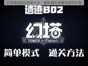 幻塔遗迹b02攻略大全：解锁通关秘籍与技巧分享