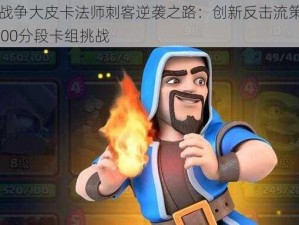 皇室战争大皮卡法师刺客逆袭之路：创新反击流策略直击3000分段卡组挑战