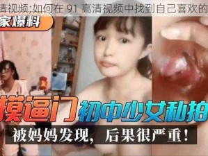 91高清视频;如何在 91 高清视频中找到自己喜欢的影片？