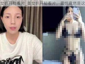 美女扒开秘看片_美女扒开秘看片，震惊竟然是这样