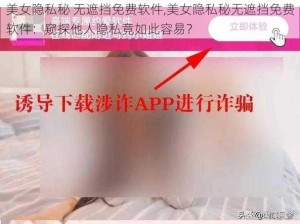 美女隐私秘 无遮挡免费软件,美女隐私秘无遮挡免费软件：窥探他人隐私竟如此容易？