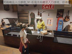 91在线无码精品入口游戏_91 在线无码精品入口游戏，你体验过吗？